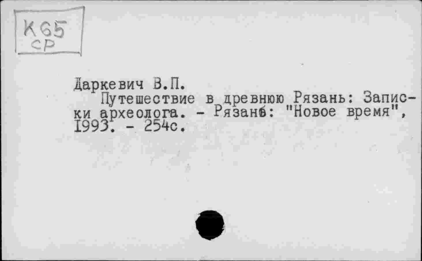 ﻿Даркевич В.П.
Путешествие в древнюю Рязань: Записки археолога. - Рязані: "Новое время", 1993. - 254с.